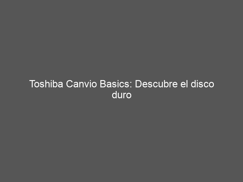 Toshiba Canvio Basics: Descubre el disco duro externo portátil USB 3.2 de 2.5 pulgadas (1 TB)