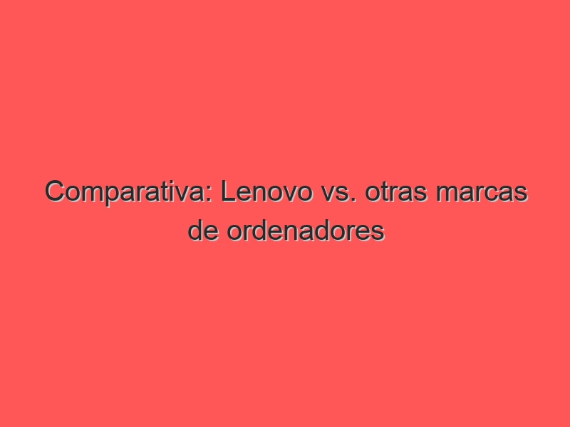 Comparativa: Lenovo vs. otras marcas de ordenadores