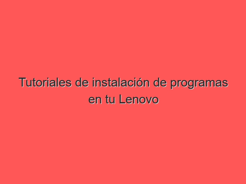 Tutoriales de instalación de programas en tu Lenovo